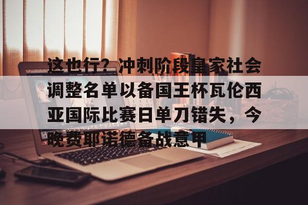 开元体育-这也行？冲刺阶段皇家社会调整名单以备国王杯瓦伦西亚国际比赛日单刀错失，今晚费耶诺德备战意甲的简单介绍