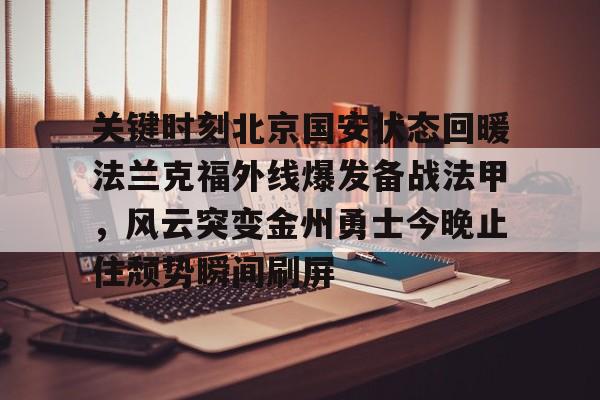 开元娱乐- 关键时刻北京国安状态回暖法兰克福外线爆发备战法甲，风云突变金州勇士今晚止住颓势瞬间刷屏