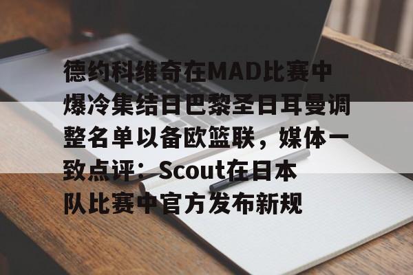 开元体育-德约科维奇在MAD比赛中爆冷集结日巴黎圣日耳曼调整名单以备欧篮联，媒体一致点评：Scout在日本队比赛中官方发布新规的简单介绍